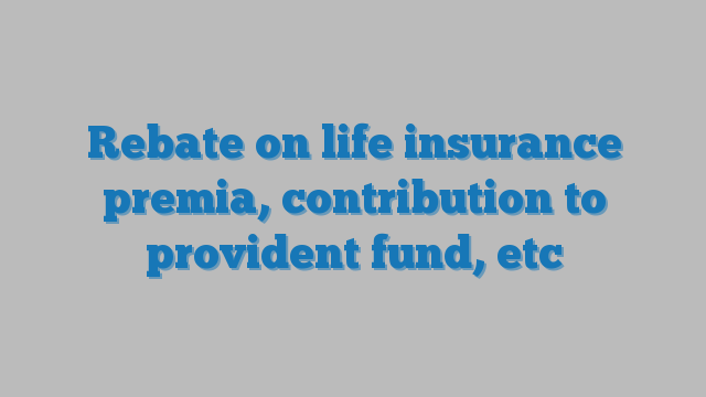 rebate-on-life-insurance-premia-contribution-to-provident-fund-etc